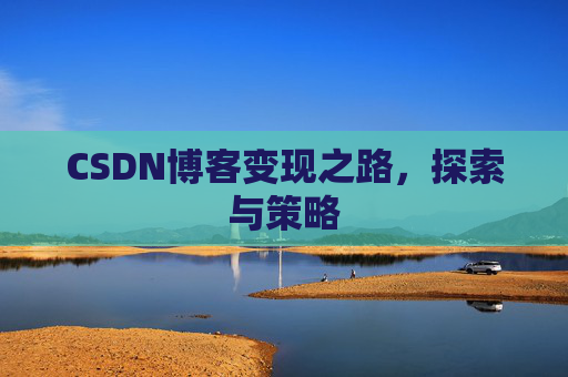 CSDN博客变现之路，探索与策略